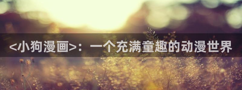 奇漫屋漫画下拉式古风漫画软件：<小狗漫画>：一个充满童趣的动漫世界