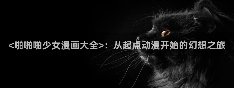 下载奇漫屋：<啪啪啪少女漫画大全>：从起点动漫开始的幻想之旅