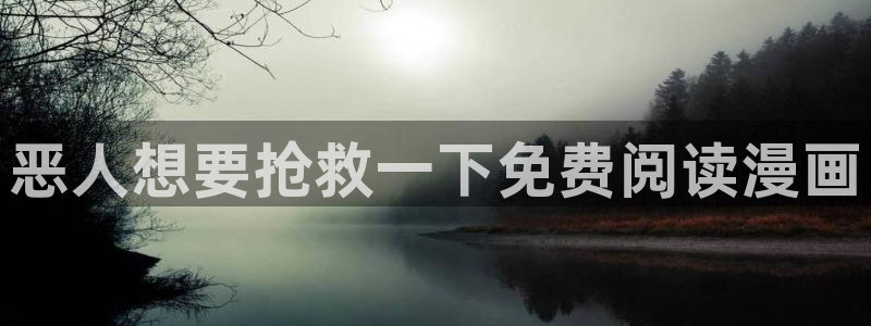 破云漫画下拉式奇漫屋：恶人想要抢救一下免费阅读漫画