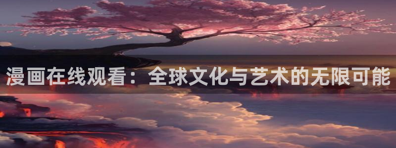 奇漫屋免费漫画下拉式古风漫：漫画在线观看：全球文化与艺术的无限可能