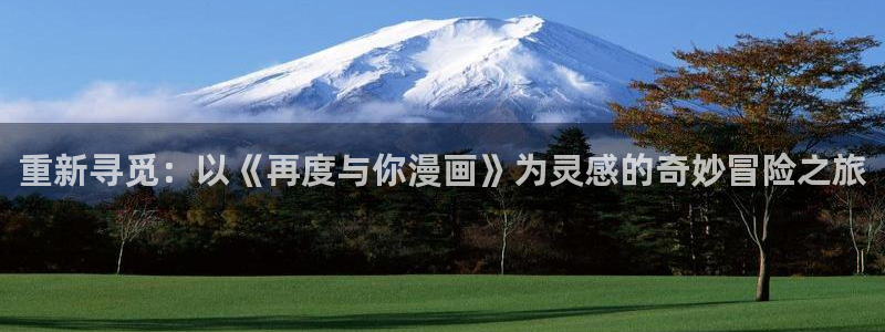 奇漫屋画免费漫画官方入口：重新寻觅：以《再度与你漫画》为灵感的奇妙冒险之旅
