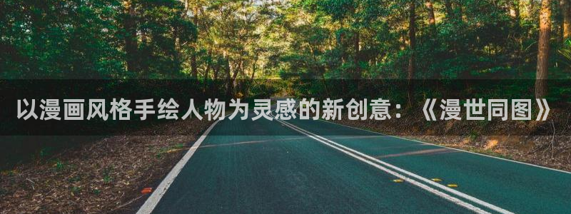 其实我最强漫画免费下拉式奇漫屋：以漫画风格手绘人物为灵感的新创意：《漫世同图》