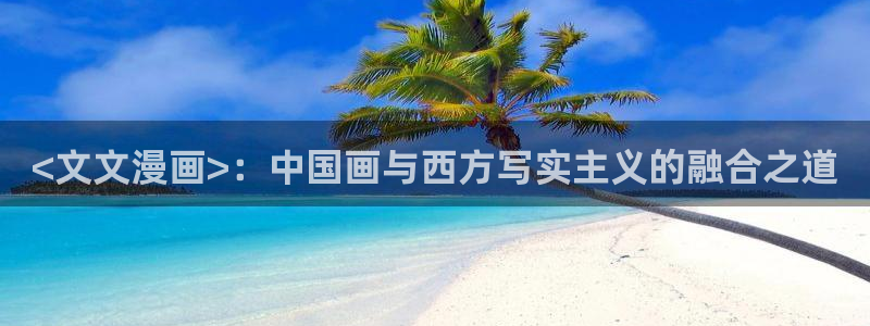 我是大神仙漫画下拉式奇漫屋：<文文漫画>：中国画与西方写实主义的融合之道
